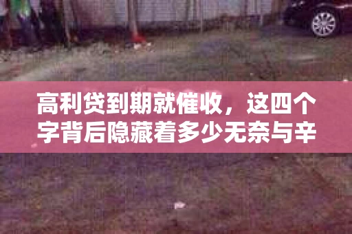 高利贷到期就催收，这四个字背后隐藏着多少无奈与辛酸。在这个充满诱惑与陷阱的金融世界里，我们该如何保护自己，避免陷入高利贷的泥潭？今天，就让我们一起来揭开高利贷到期催收的神秘面纱。