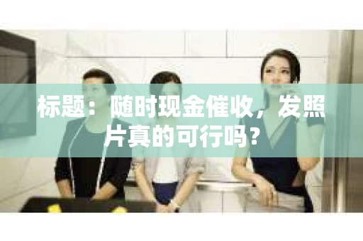 标题：随时现金催收，发照片真的可行吗？