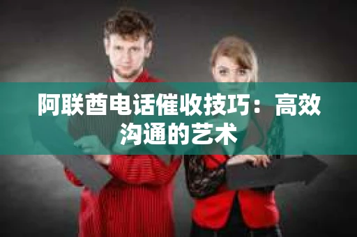 阿联酋电话催收技巧：高效沟通的艺术