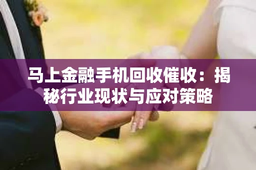 马上金融手机回收催收：揭秘行业现状与应对策略