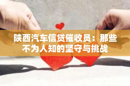 陕西汽车信贷催收员：那些不为人知的坚守与挑战