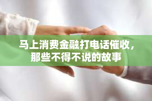 马上消费金融打电话催收，那些不得不说的故事