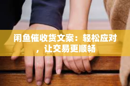 闲鱼催收货文案：轻松应对，让交易更顺畅