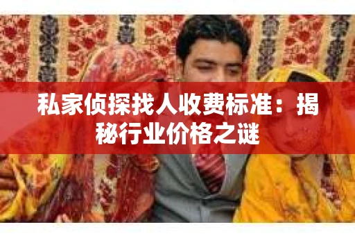 私家侦探找人收费标准：揭秘行业价格之谜