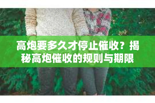 高炮要多久才停止催收？揭秘高炮催收的规则与期限