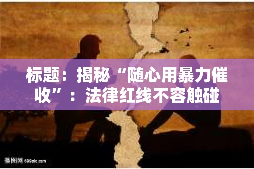 标题：揭秘“随心用暴力催收”：法律红线不容触碰