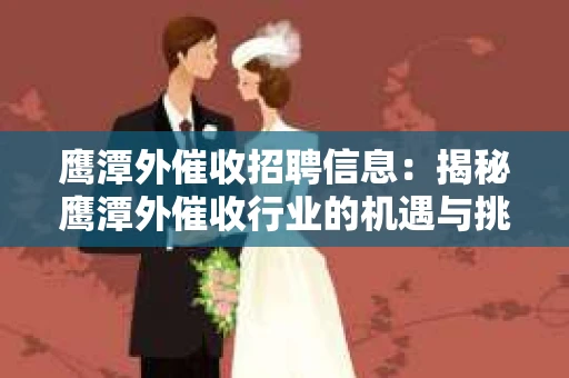 鹰潭外催收招聘信息：揭秘鹰潭外催收行业的机遇与挑战