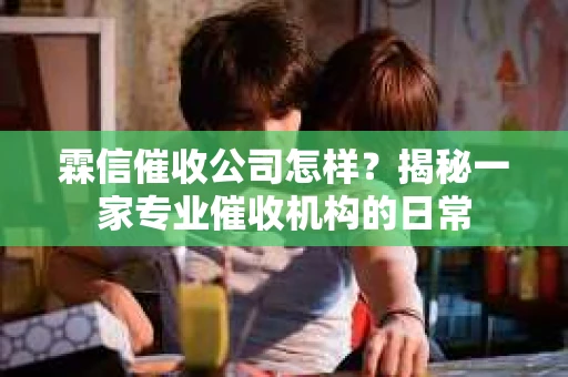 霖信催收公司怎样？揭秘一家专业催收机构的日常
