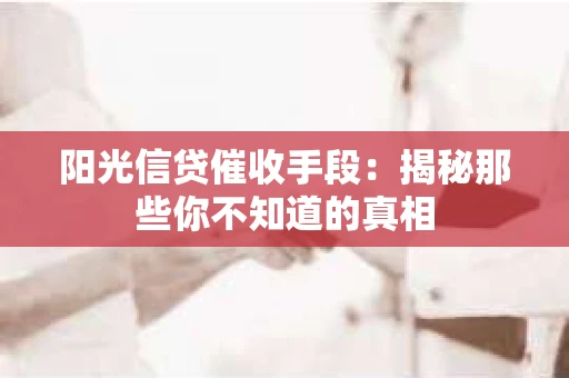 阳光信贷催收手段：揭秘那些你不知道的真相