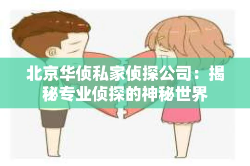 北京华侦私家侦探公司：揭秘专业侦探的神秘世界