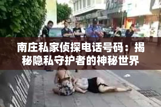 南庄私家侦探电话号码：揭秘隐私守护者的神秘世界