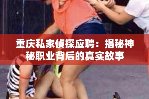 重庆私家侦探应聘：揭秘神秘职业背后的真实故事