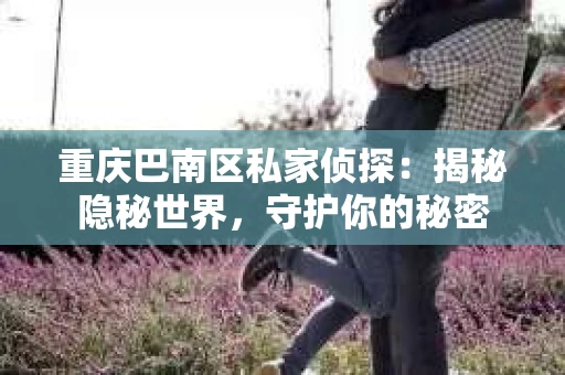 重庆巴南区私家侦探：揭秘隐秘世界，守护你的秘密