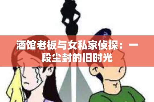 酒馆老板与女私家侦探：一段尘封的旧时光