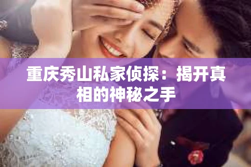 重庆秀山私家侦探：揭开真相的神秘之手