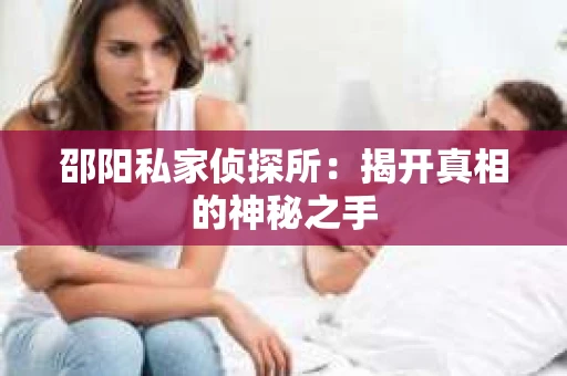 邵阳私家侦探所：揭开真相的神秘之手