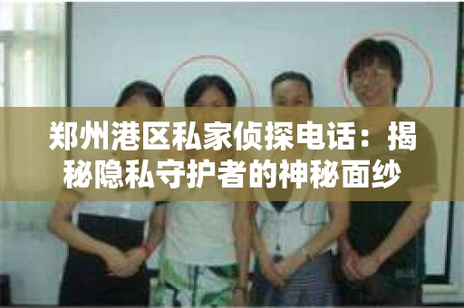 郑州港区私家侦探电话：揭秘隐私守护者的神秘面纱