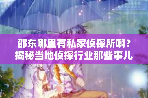 邵东哪里有私家侦探所啊？揭秘当地侦探行业那些事儿