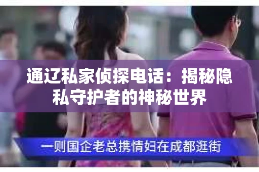 通辽私家侦探电话：揭秘隐私守护者的神秘世界