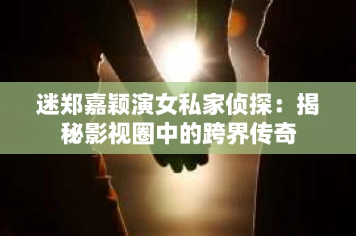 迷郑嘉颖演女私家侦探：揭秘影视圈中的跨界传奇