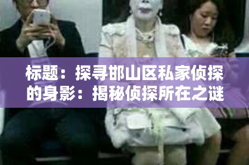 标题：探寻邯山区私家侦探的身影：揭秘侦探所在之谜