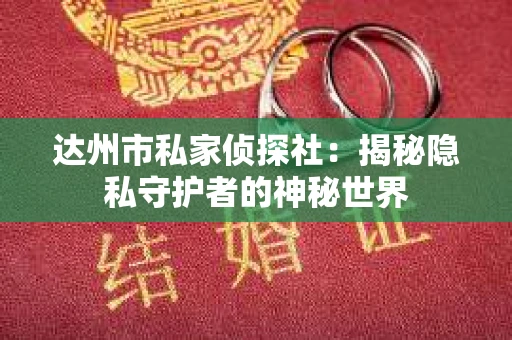 达州市私家侦探社：揭秘隐私守护者的神秘世界