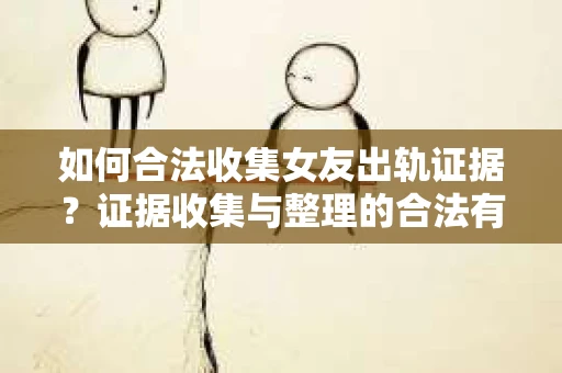 如何合法收集女友出轨证据？证据收集与整理的合法有效策略