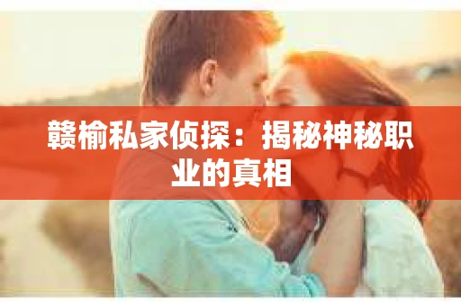 赣榆私家侦探：揭秘神秘职业的真相
