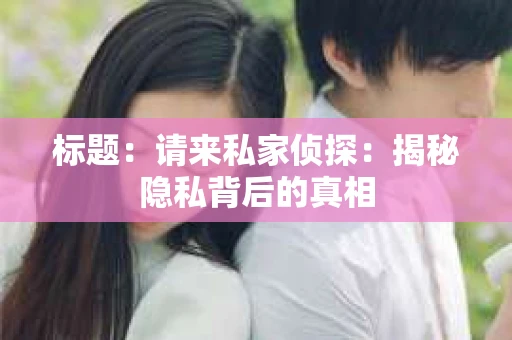 标题：请来私家侦探：揭秘隐私背后的真相