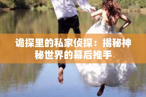 诡探里的私家侦探：揭秘神秘世界的幕后推手