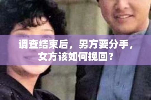 调查结束后，男方要分手，女方该如何挽回？