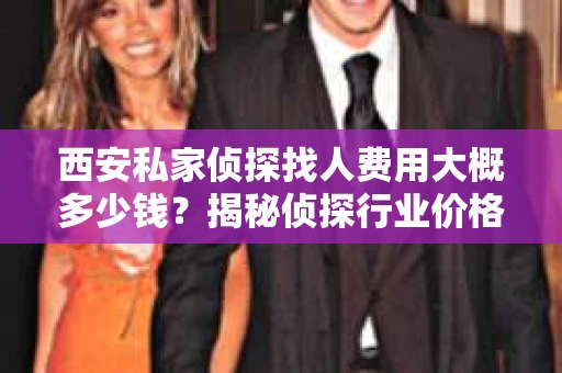西安私家侦探找人费用大概多少钱？揭秘侦探行业价格之谜
