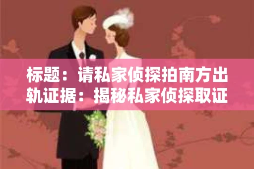 标题：请私家侦探拍南方出轨证据：揭秘私家侦探取证过程