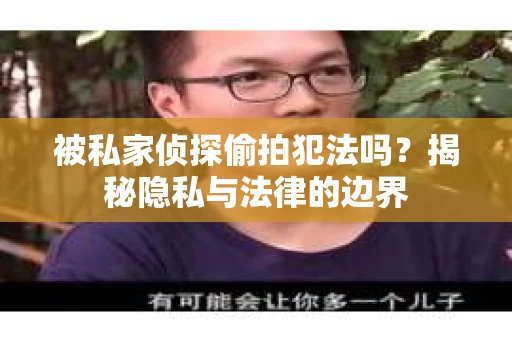被私家侦探偷拍犯法吗？揭秘隐私与法律的边界