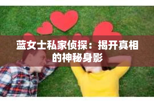 蓝女士私家侦探：揭开真相的神秘身影