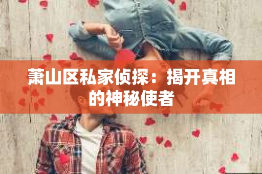 萧山区私家侦探：揭开真相的神秘使者
