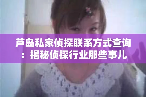 芦岛私家侦探联系方式查询：揭秘侦探行业那些事儿