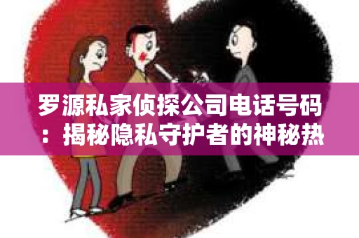 罗源私家侦探公司电话号码:揭秘隐私守护者的神秘热线 罗源私家侦探公司电话号码:揭秘隐私守护者的神秘热线