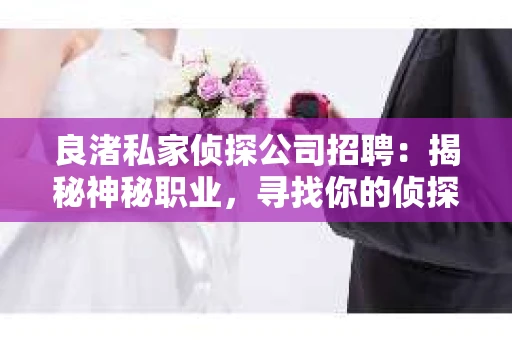良渚私家侦探公司招聘：揭秘神秘职业，寻找你的侦探梦