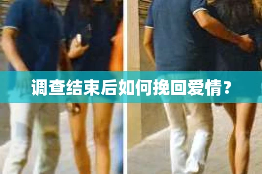 调查结束后如何挽回爱情？