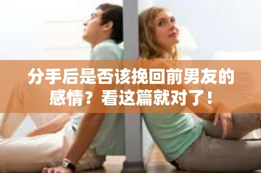 分手后是否该挽回前男友的感情？看这篇就对了！