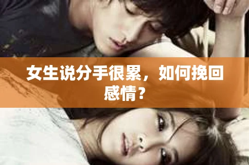 女生说分手很累,如何挽回感情? 女生说分手很累,如何挽回感情?