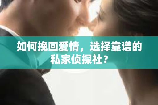如何挽回爱情，选择靠谱的私家侦探社？