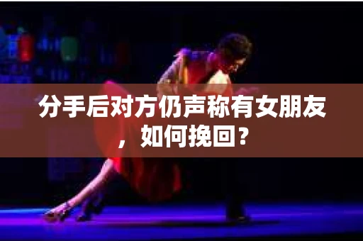 分手后对方仍声称有女朋友,如何挽回? 分手后对方仍声称有女朋友,如何挽回?