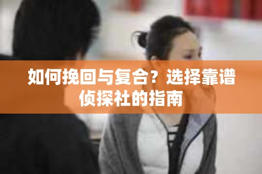 如何挽回与复合？选择靠谱侦探社的指南