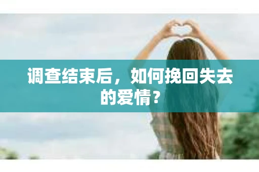 调查结束后，如何挽回失去的爱情？