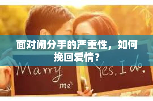 面对闹分手的严重性,如何挽回爱情? 面对闹分手的严重性,如何挽回爱情?