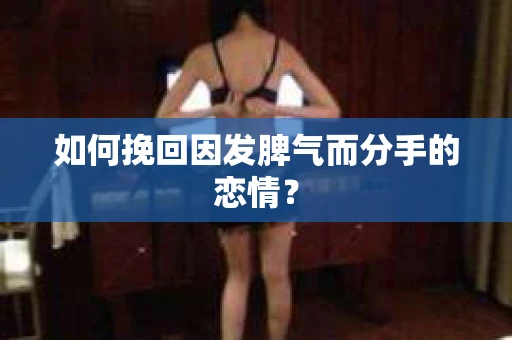 如何挽回因发脾气而分手的恋情？