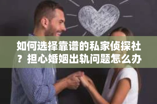 如何选择靠谱的私家侦探社？担心婚姻出轨问题怎么办？