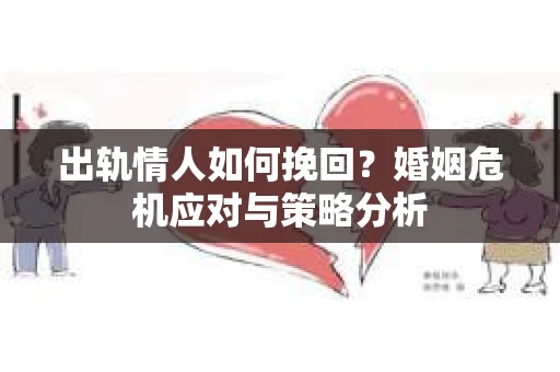 出轨情人如何挽回？婚姻危机应对与策略分析